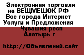 Электронная торговля на ВЕЩМЕШОК.РФ - Все города Интернет » Услуги и Предложения   . Чувашия респ.,Алатырь г.